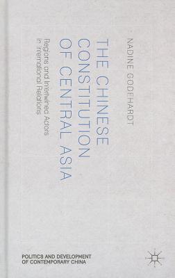 The Chinese Constitution of Central Asia: Regions and Intertwined Actors in International Relations (Politics and Development of Contemporary China) By N. Godehardt Cover Image