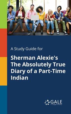A Study Guide for Sherman Alexie's The Absolutely True Diary of a Part-Time Indian By Cengage Learning Gale Cover Image
