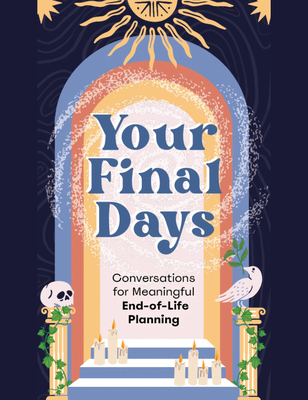 Your Final Days: Conversations for Meaningful End-Of-Life Planning