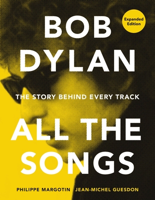 Bob Dylan All the Songs: The Story Behind Every Track Expanded Edition By Philippe Margotin, Jean-Michel Guesdon Cover Image