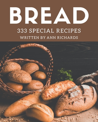 333 Special Bread Recipes: Discover Bread Cookbook NOW! By Ann Richards Cover Image