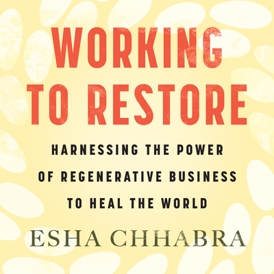Working to Restore: Harnessing the Power of Regenerative Business to Heal the World By Esha Chhabra, Samara Naeymi (Read by) Cover Image