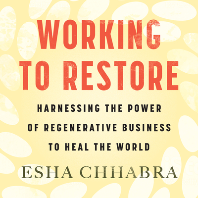 Working to Restore: Harnessing the Power of Regenerative Business to Heal the World Cover Image