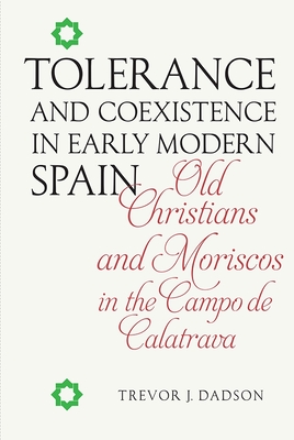 Tolerance and Coexistence in Early Modern Spain: Old Christians and Moriscos in the Campo de Calatrava (Monograf #334)