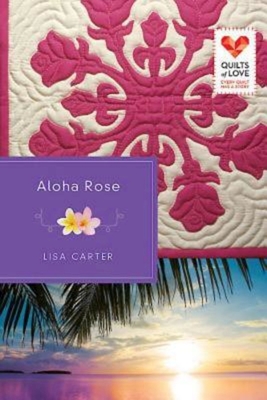 Aloha Rose: Quilts of Love Series By Lisa Carter Cover Image