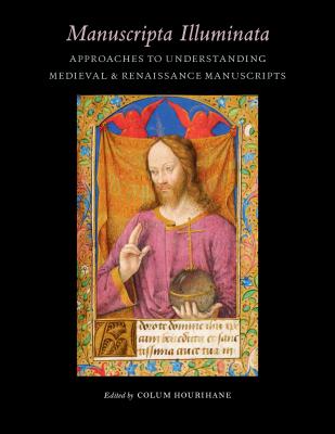 Manuscripta Illuminata: Approaches to Understanding Medieval & Renaissance Manuscripts (Index of Christian Art #16) By Colum Hourihane (Editor) Cover Image