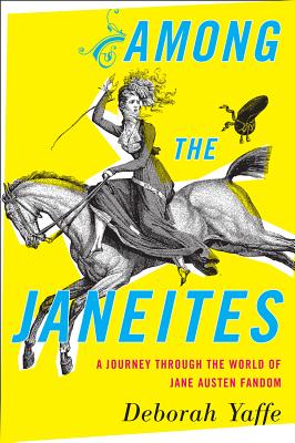 Among the Janeites: A Journey Through the World of Jane Austen Fandom