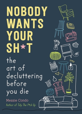 Nobody Wants Your Sh*t: The Art of Decluttering Before You Die By Messie Condo Cover Image