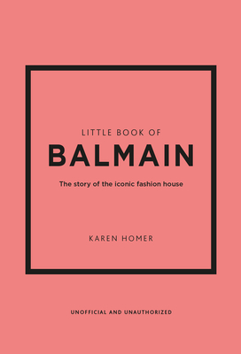 Little Book of Balmain: The Story of the Iconic Fashion House (Little Books of Fashion #28)