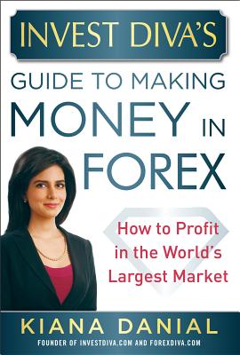 Invest Diva's Guide to Making Money in Forex: How to Profit in the World's Largest Market By Kiana Danial Cover Image