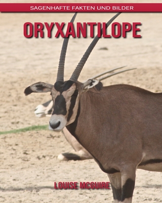 Oryxantilope: Sagenhafte Fakten und Bilder By Louise McGuire Cover Image