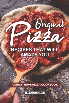 Original Pizza Recipes That Will Amaze You: A Must- Have Pizza Cookbook By Allie Allen Cover Image