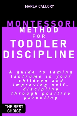Montessori Method for Toddler Discipline: A guide to taming tantrums in your children and improving self-discipline through positive parenting. Cover Image