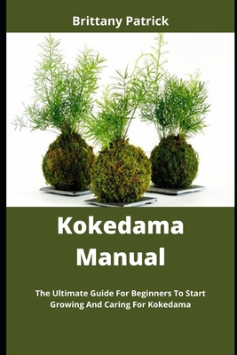 Kokedama Manual: The Ultimate Guide For Beginners To Start Growing And Caring For Kokedama Cover Image