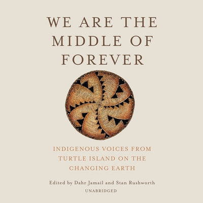 We Are the Middle of Forever: Indigenous Voices from Turtle Island on the Changing Earth By Dahr Jamail, Dahr Jamail (Editor), Stan Rushworth Cover Image