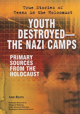 Youth Destroyed: The Nazi Camps: Primary Sources from the Holocaust (True Stories of Teens in the Holocaust) By Ann Byers Cover Image