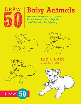 Draw 50 Baby Animals: The Step-by-Step Way to Draw Kittens, Lambs, Chicks, Puppies, and Other Adorable Offspring Cover Image