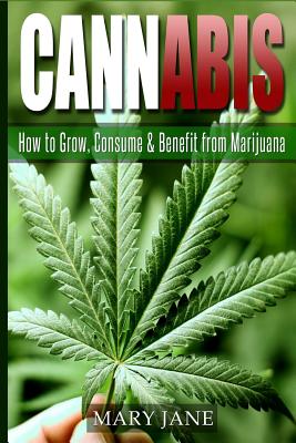 Cannabis: How to Grow, Consume & Benefit from Marijuana By Mary Jane Cover Image