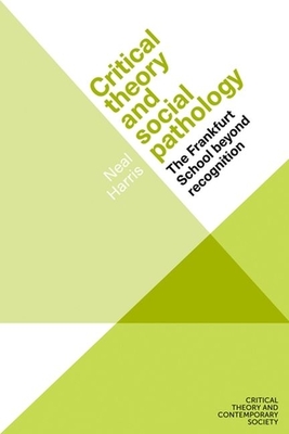 Critical Theory and Social Pathology: The Frankfurt School Beyond Recognition (Critical Theory and Contemporary Society) By Neal Harris Cover Image