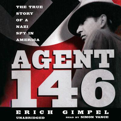 Agent 146: The True Story of a Nazi Spy in America By Erich Gimpel, Simon Vance (Read by), Charles Whiting (Foreword by) Cover Image