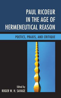 Paul Ricoeur in the Age of Hermeneutical Reason: Poetics, Praxis, and Critique (Studies in the Thought of Paul Ricoeur)