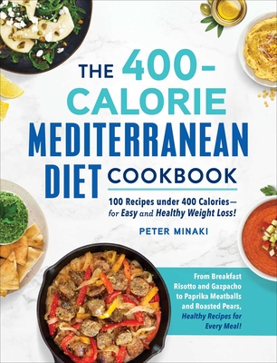 The 400-Calorie Mediterranean Diet Cookbook: 100 Recipes under 400 Calories—for Easy and Healthy Weight Loss! By Peter Minaki Cover Image