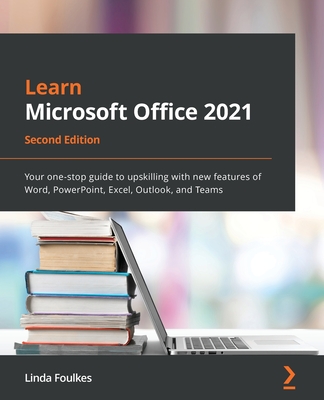 Learn Microsoft Office 2021 - Second Edition: Your one-stop guide to upskilling with new features of Word, PowerPoint, Excel, Outlook, and Teams By Linda Foulkes Cover Image