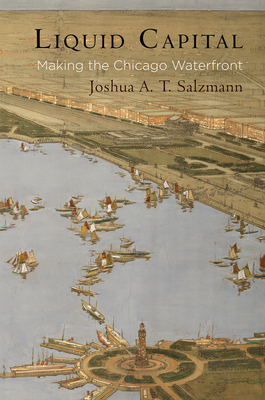 Liquid Capital: Making the Chicago Waterfront (American Business) By Joshua A. T. Salzmann Cover Image