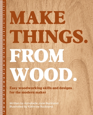 Make Things. from Wood: Easy Woodworking Skills and Designs for the Modern Maker By Annabelle June Buckland Cover Image