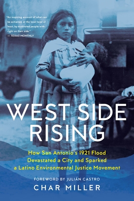 West Side Rising: How San Antonio's 1921 Flood Devastated a City and Sparked a Latino Environmental Justice Movement By Char Miller, Julián Castro (Foreword by) Cover Image