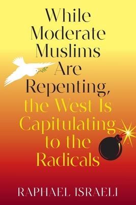 While Moderate Muslims Are Repenting, the West Is Capitulating to the Radicals By Raphael Israeli Cover Image