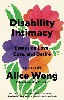 Disability Intimacy: Essays on Love, Care, and Desire By Alice Wong Cover Image
