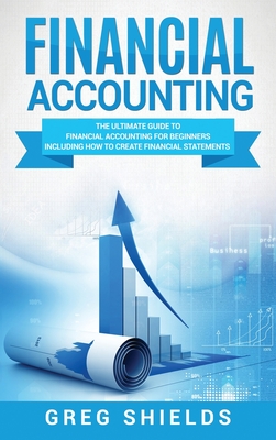 Financial Accounting: The Ultimate Guide to Financial Accounting for Beginners Including How to Create and Analyze Financial Statements By Greg Shields Cover Image