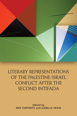 Literary Representations of the Palestine/Israel Conflict After the Second Intifada By Ned Curthoys (Editor), Isabelle Hesse (Editor) Cover Image