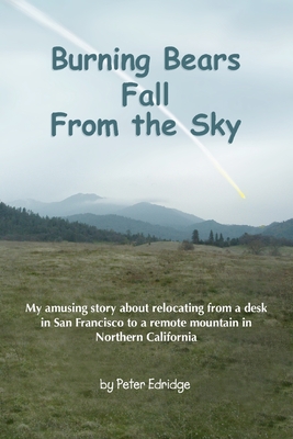 Burning Bears Fall From the Sky: My amusing story about relocating from a desk in San Francisco to a remote mountain in Northern California Cover Image