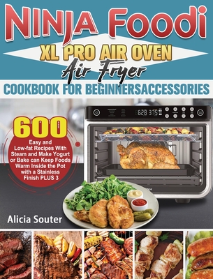 Ninja Foodi XL Pro Air Oven Air Fryer Cookbook for BeginnersAccessories: 600 Easy and Low-fat Recipes With Steam and Make Yogurt or Bake can Keep Food Cover Image