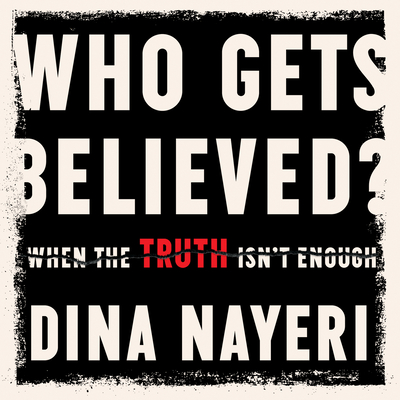 Who Gets Believed: When the Truth Isn't Enough By Dina Nayeri, Ayesha Antoine (Read by) Cover Image