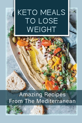 Keto Meals To Lose Weight: Amazing Recipes From The Mediterranean: Recipes For Ketogenic Mediterranean Cookbook Cover Image