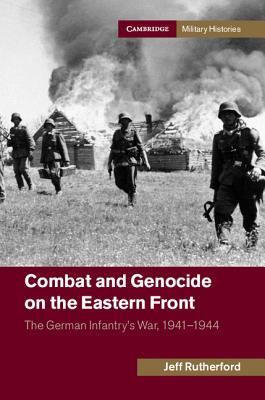 Combat and Genocide on the Eastern Front: The German Infantry's War, 1941-1944 (Cambridge Military Histories)