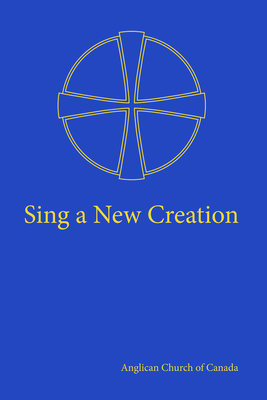 Sing a New Creation: A Supplement to Common Praise (1998) By Anglican Church of Canada (Compiled by) Cover Image
