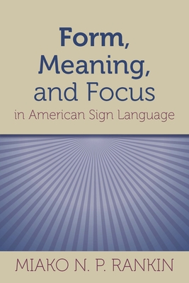 Form, Meaning, and Focus in American Sign Language (Sociolinguistics in Deaf Communities #19) By Miako N. P. Rankin Cover Image