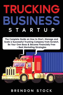 Trucking Business Startup: The Complete Guide to Start and Scale a Successful Trucking Company from Scratch. Be Your Own Boss and Become a 6 Figu Cover Image