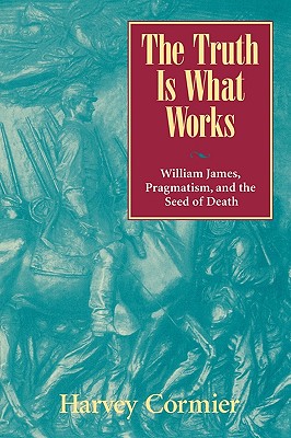 The Truth Is What Works: William James, Pragmatism, and the Seed of Death