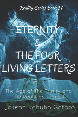 Eternity and The Four Living Letters: The Age of The Trinity and The Realties Thereof (Reality #17) By Joseph Kahuho Gatoto Cover Image