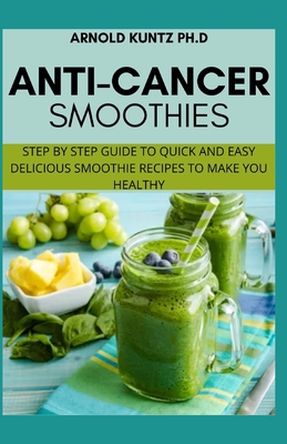 Anti-Cancer Smothies: Step by Step Guide to Quick and Easy Delicious  Smoothie Recipes to Make You Healthy (Paperback) | Malaprop's Bookstore/Cafe