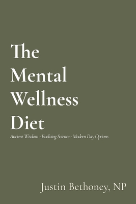 The Mental Wellness Diet: Ancient Wisdom - Evolving Science - Modern Day Options By Justin Bethoney Cover Image
