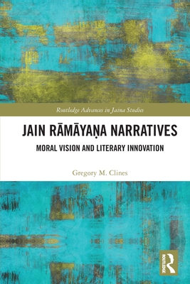 Jain Rāmāyaṇa Narratives: Moral Vision and Literary Innovation (Routledge Advances in Jaina Studies) Cover Image