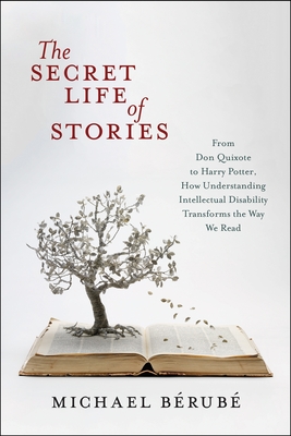 The Secret Life of Stories: From Don Quixote to Harry Potter, How Understanding Intellectual Disability Transforms the Way We Read By Michael Bérubé Cover Image