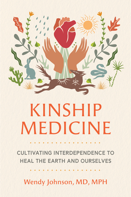 Kinship Medicine: Cultivating Interdependence to Heal the Earth and Ourselves By Wendy Johnson, MD, MPH Cover Image
