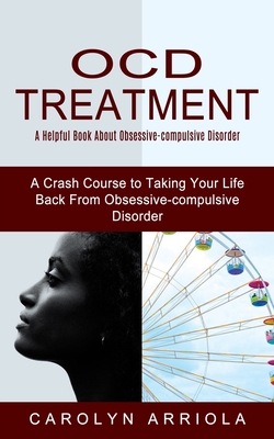 Ocd Treatment: A Helpful Book About Obsessive-compulsive Disorder (A Crash Course to Taking Your Life Back From Obsessive-compulsive Cover Image